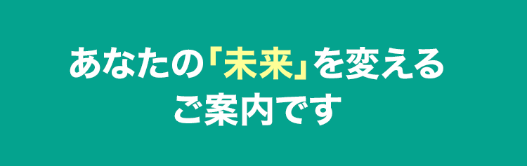 あなたの未来を変えるご案内です